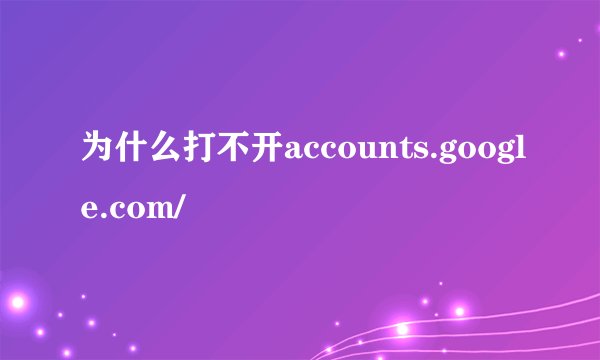 为什么打不开accounts.google.com/