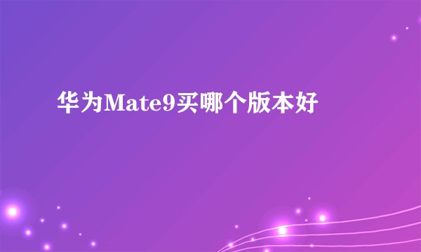 华为Mate9买哪个版本好
