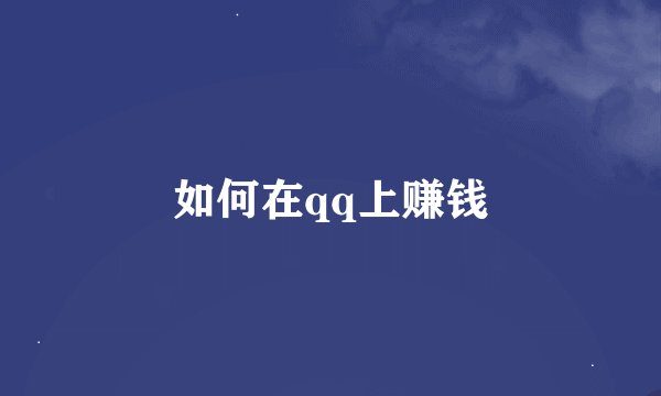 如何在qq上赚钱
