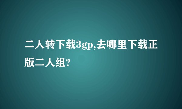 二人转下载3gp,去哪里下载正版二人组?