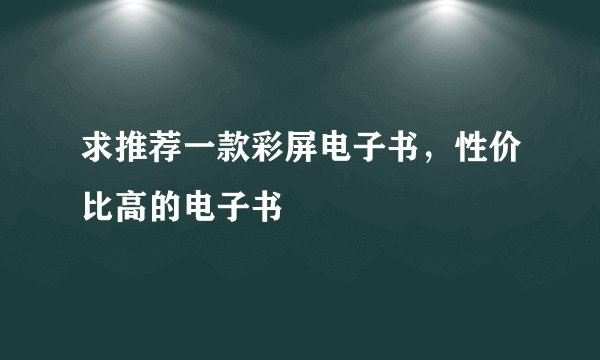 求推荐一款彩屏电子书，性价比高的电子书