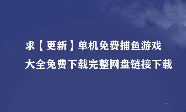 求【更新】单机免费捕鱼游戏大全免费下载完整网盘链接下载