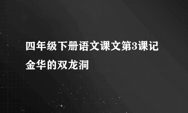 四年级下册语文课文第3课记金华的双龙洞