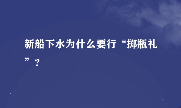 新船下水为什么要行“掷瓶礼”？