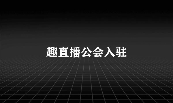 趣直播公会入驻