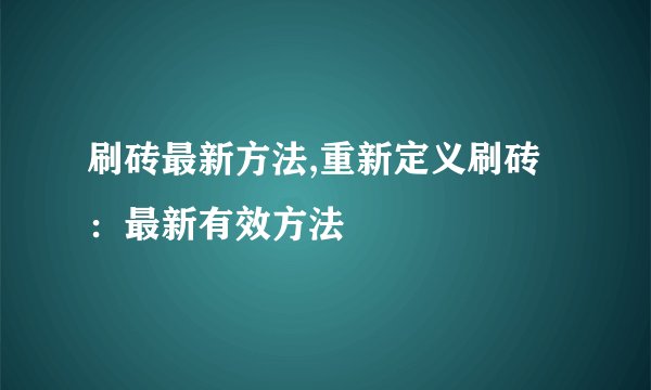 刷砖最新方法,重新定义刷砖：最新有效方法