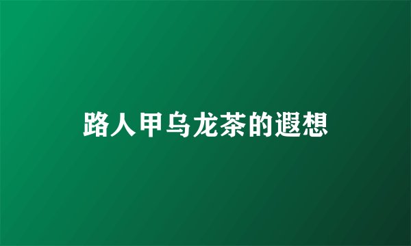 路人甲乌龙茶的遐想