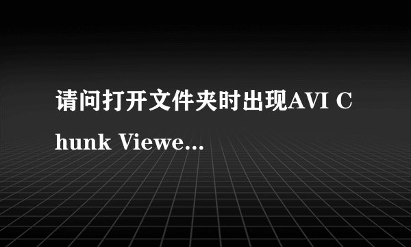 请问打开文件夹时出现AVI Chunk Viewer窗口是怎么回事？谢