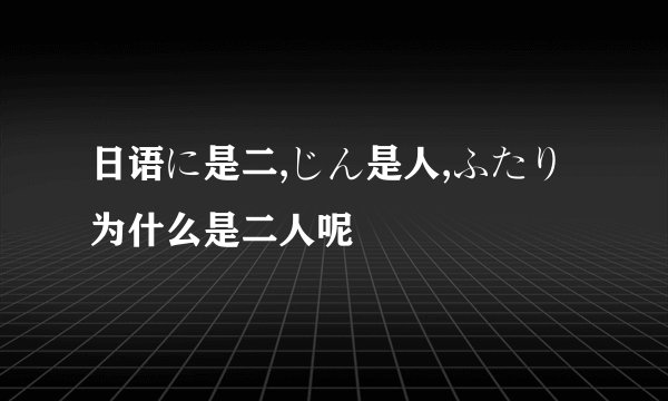 日语に是二,じん是人,ふたり为什么是二人呢