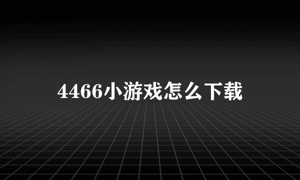 4466小游戏怎么下载