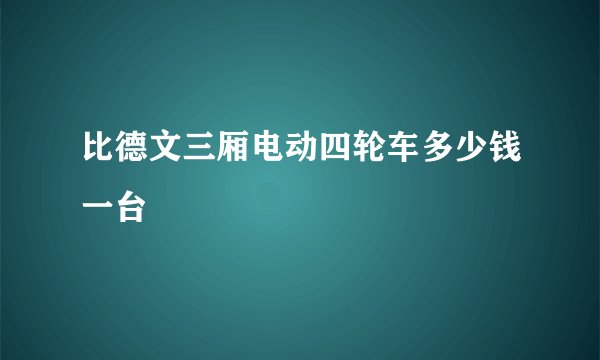 比德文三厢电动四轮车多少钱一台