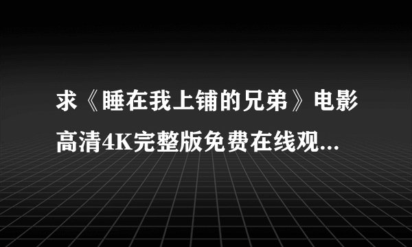 求《睡在我上铺的兄弟》电影高清4K完整版免费在线观看普通话无删减无广告版百度网盘下载链接
