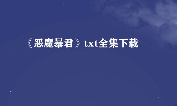 《恶魔暴君》txt全集下载
