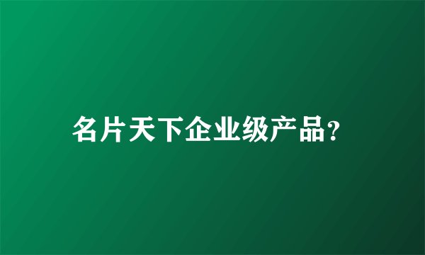 名片天下企业级产品？