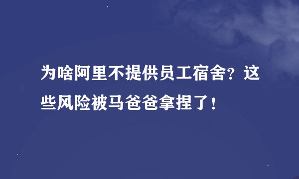为啥阿里不提供员工宿舍？这些风险被马爸爸拿捏了！