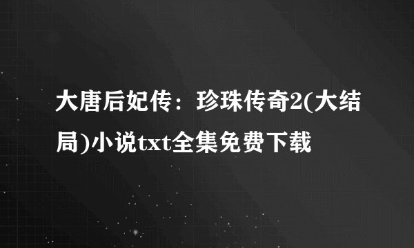 大唐后妃传：珍珠传奇2(大结局)小说txt全集免费下载