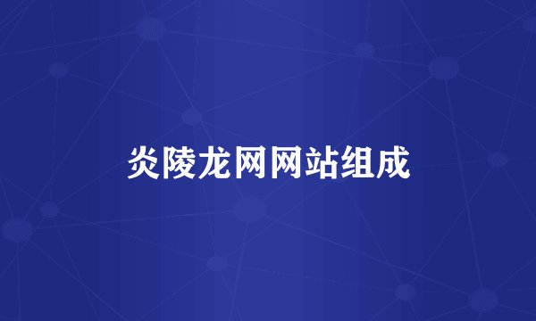 炎陵龙网网站组成