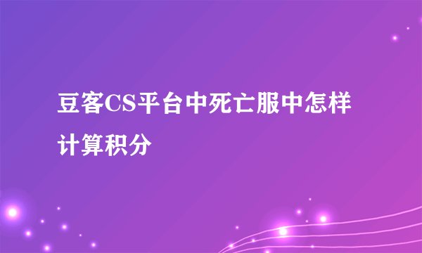 豆客CS平台中死亡服中怎样计算积分