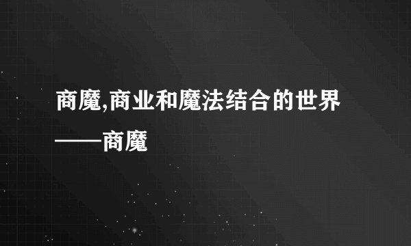 商魔,商业和魔法结合的世界——商魔