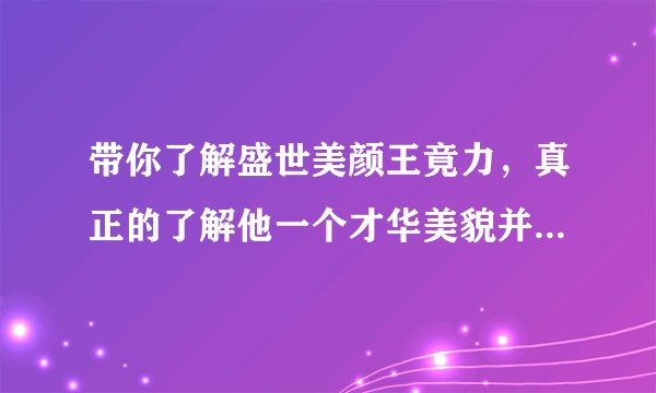 带你了解盛世美颜王竟力，真正的了解他一个才华美貌并存的美男子