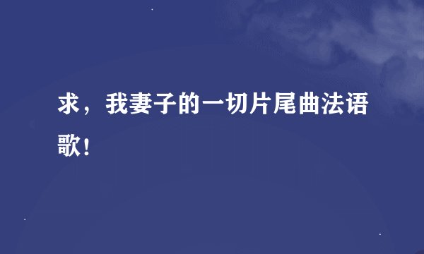 求，我妻子的一切片尾曲法语歌！