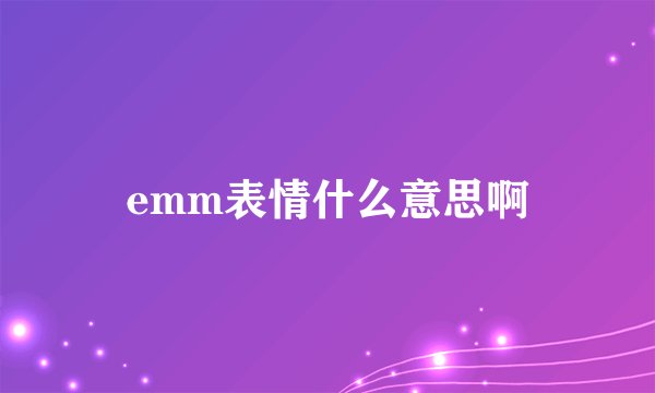 emm表情什么意思啊