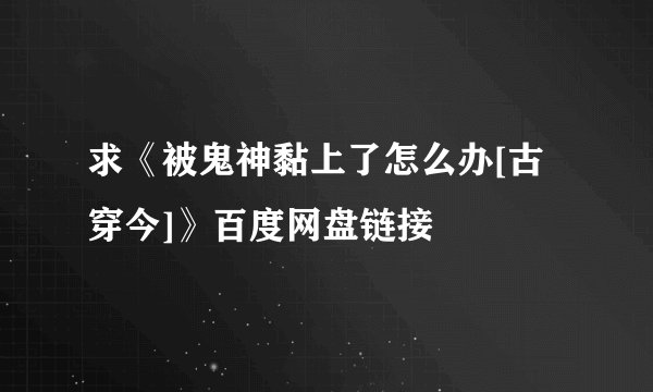 求《被鬼神黏上了怎么办[古穿今]》百度网盘链接