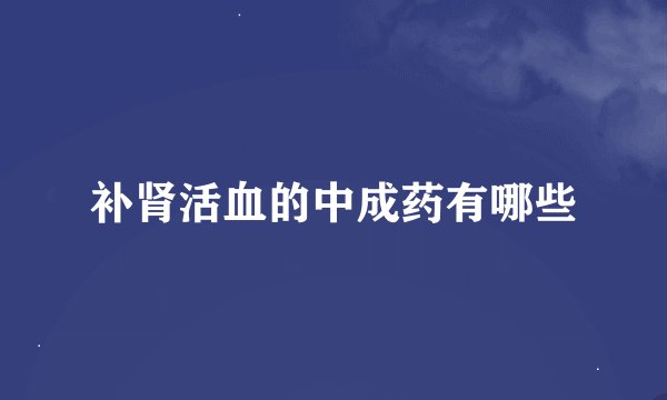 补肾活血的中成药有哪些