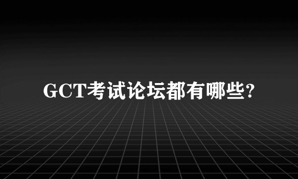 GCT考试论坛都有哪些?