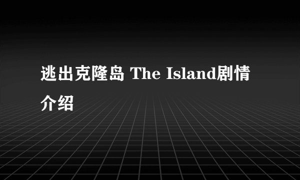 逃出克隆岛 The Island剧情介绍