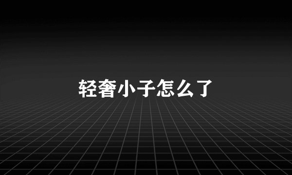 轻奢小子怎么了