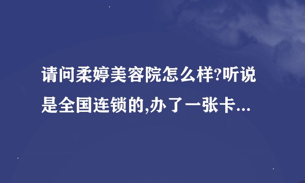 请问柔婷美容院怎么样?听说是全国连锁的,办了一张卡200元钱洗5次脸,贵不贵?