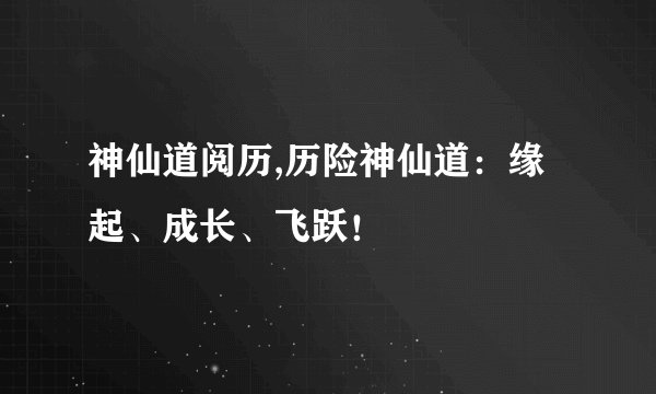 神仙道阅历,历险神仙道:缘起、成长、飞跃!