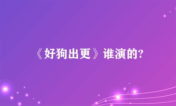 《好狗出更》谁演的?
