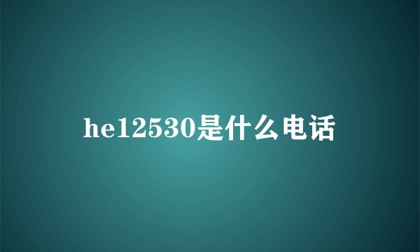 he12530是什么电话