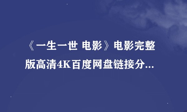 《一生一世 电影》电影完整版高清4K百度网盘链接分享提取码