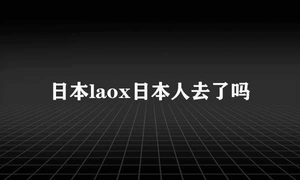 日本laox日本人去了吗