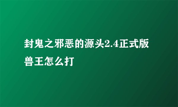 封鬼之邪恶的源头2.4正式版兽王怎么打