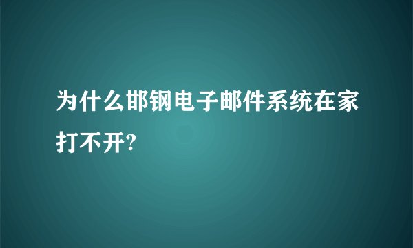 为什么邯钢电子邮件系统在家打不开?