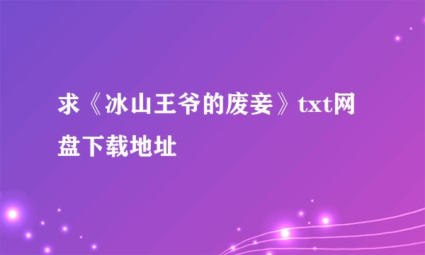求《冰山王爷的废妾》txt网盘下载地址