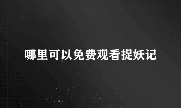 哪里可以免费观看捉妖记