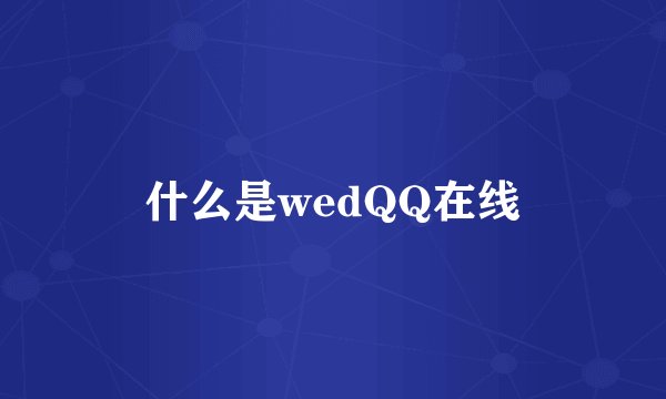什么是wedQQ在线