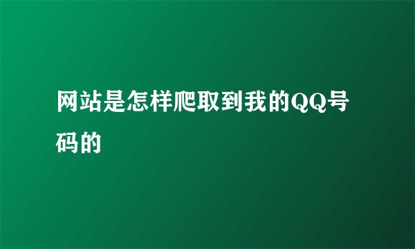 网站是怎样爬取到我的QQ号码的