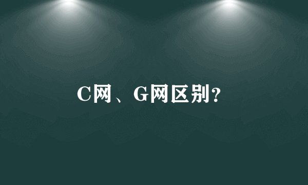 C网、G网区别？