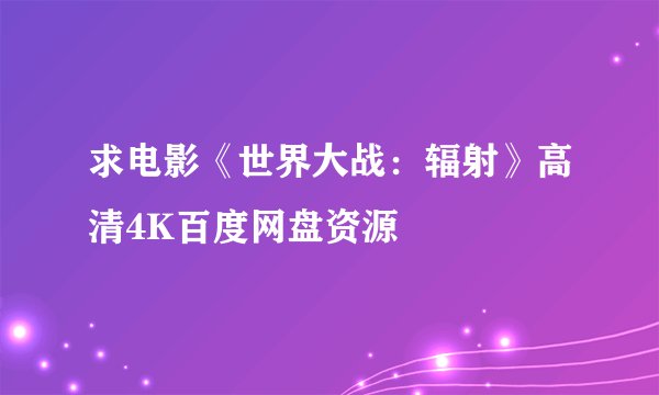 求电影《世界大战：辐射》高清4K百度网盘资源