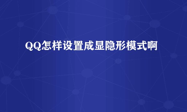 QQ怎样设置成显隐形模式啊