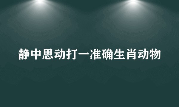 静中思动打一准确生肖动物