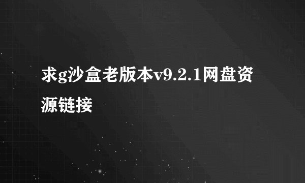 求g沙盒老版本v9.2.1网盘资源链接