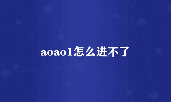 aoao1怎么进不了