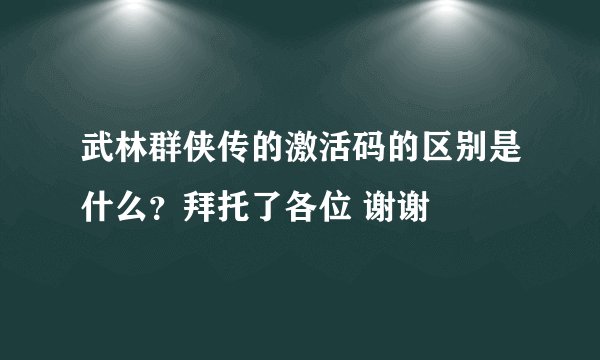 武林群侠传的激活码的区别是什么？拜托了各位 谢谢